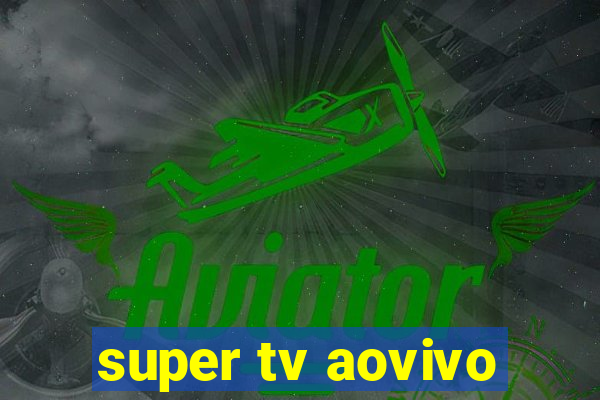 super tv aovivo